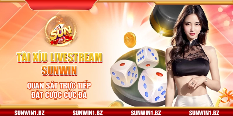 Tài xỉu livestream Sunwin – Quan sát trực tiếp đặt cược cực đã